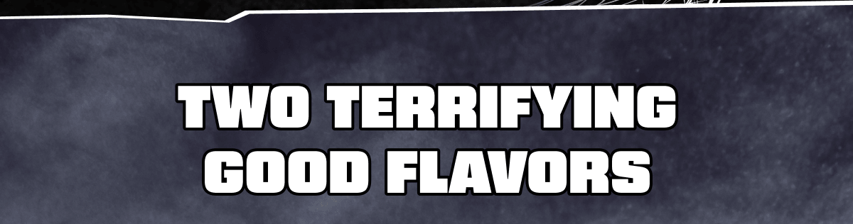 Two terrifying good flavors