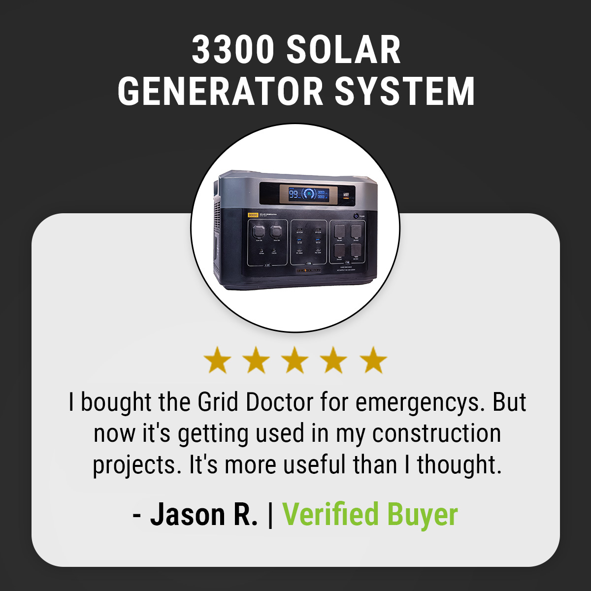 ★★★★★ Jason R. | Verified Buyer “I bought the Grid Doctor for emergencys. But now it's getting used in my construction projects. It's more useful than I thought.”