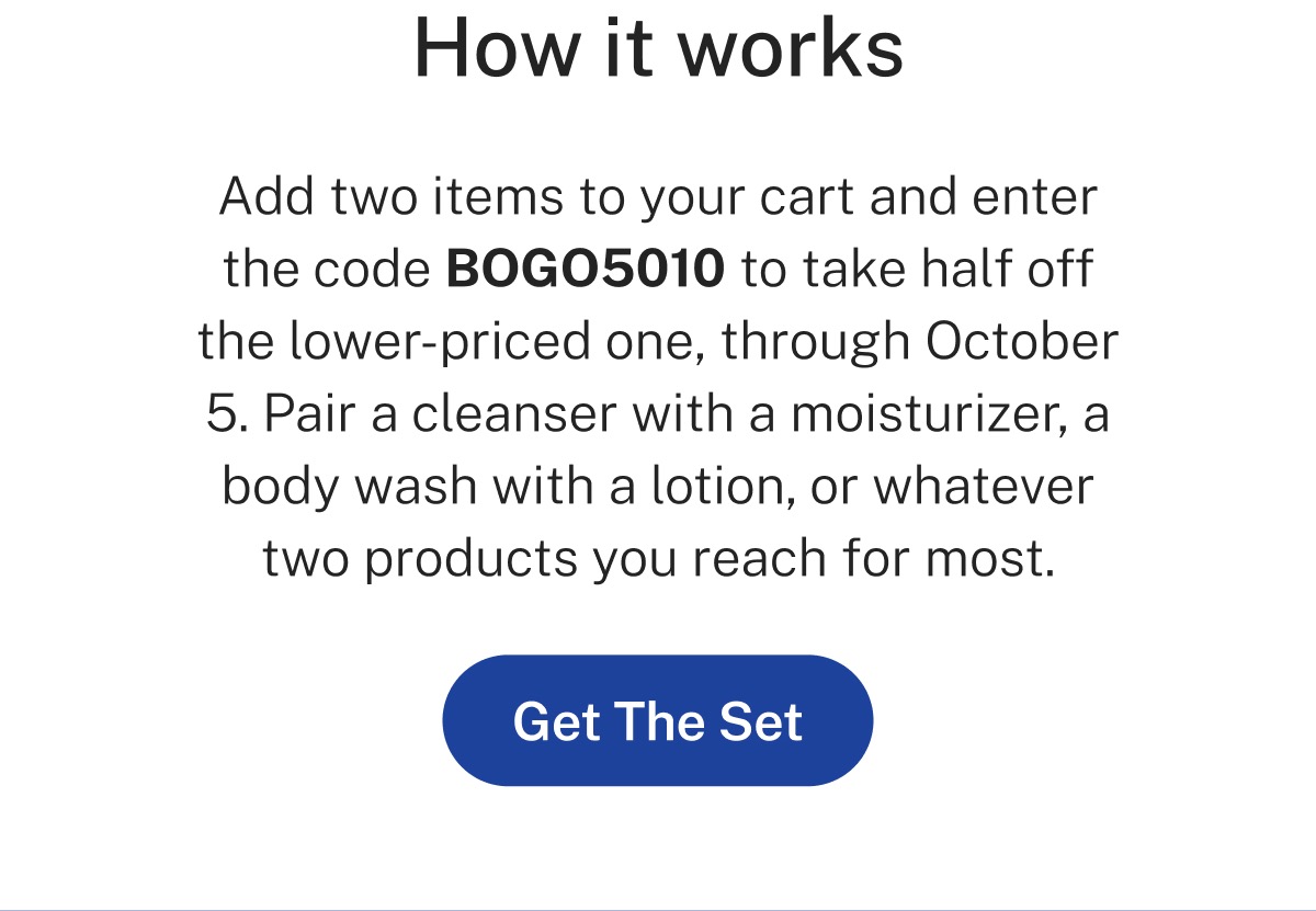 How it works: add two items and use code BOGO5010 for half off the lower-priced one through October 5. Get the set.
