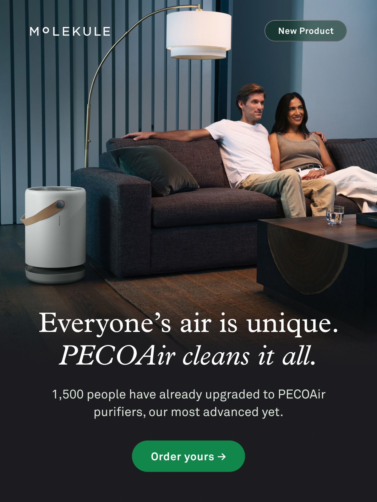 Everyone's air is unique. PECOAir cleans it all. 1,500 people have already upgraded to PECOAir purifiers, our most advanced yet. Order yours