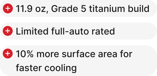 11.9 oz, Grade 5 titanium build, Limited full-auto rated (under 800°F), 10% more surface area for faster cooling.