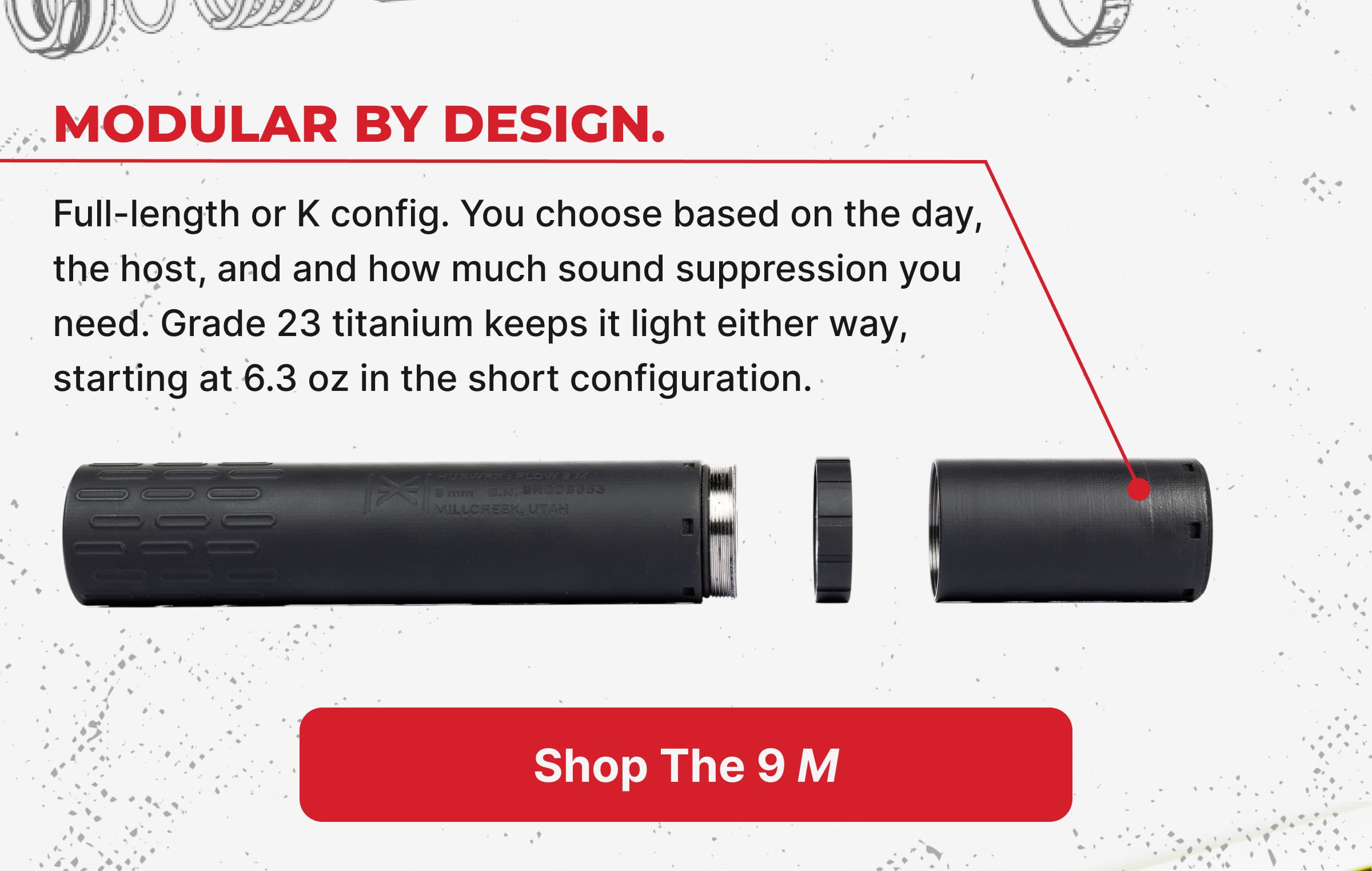 The HUXWRX Flow 9 M is a modular 9mm suppressor built from Grade 23 titanium. Run it full-length at 8.6 inches for maximum suppression, or pull the front section and drop to 6.3 inches when you want the gun to stay compact. FLOW-THROUGH technology vents gas forward instead of dumping it back into your action and your face. Less blowback. Cleaner gun. Better range day.