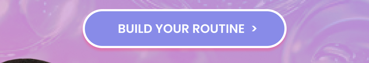 BUILD YOUR ROUTINE