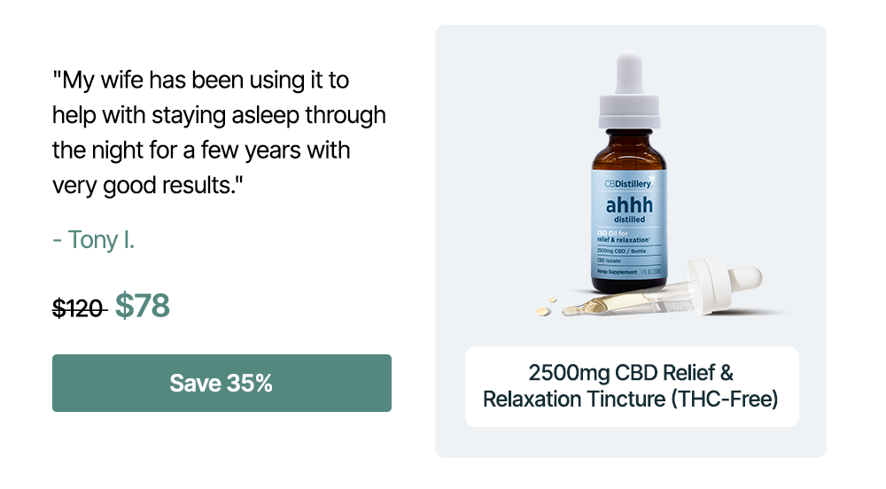 2500mg CBD Relief & Relaxation Tincture (THC-Free) "My wife has been using it to help with staying asleep through the night for a few years with very good results." - Tony I. Originally $120, now $78. Save 35%