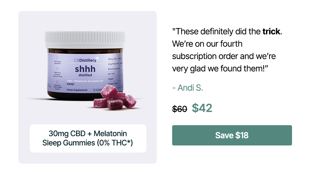 "These definitely did the trick. We’re on our fourth subscription order and we’re very glad we found them!” – Andi S. 30mg CBD + Melatonin Sleep Gummies (0% THC*), originally $60, now $42. Save $18