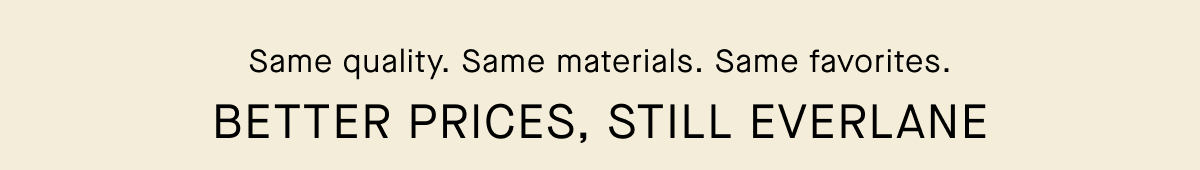Same quality. Same Materials. Same favorites. | Better Prices, Still Everlane 
