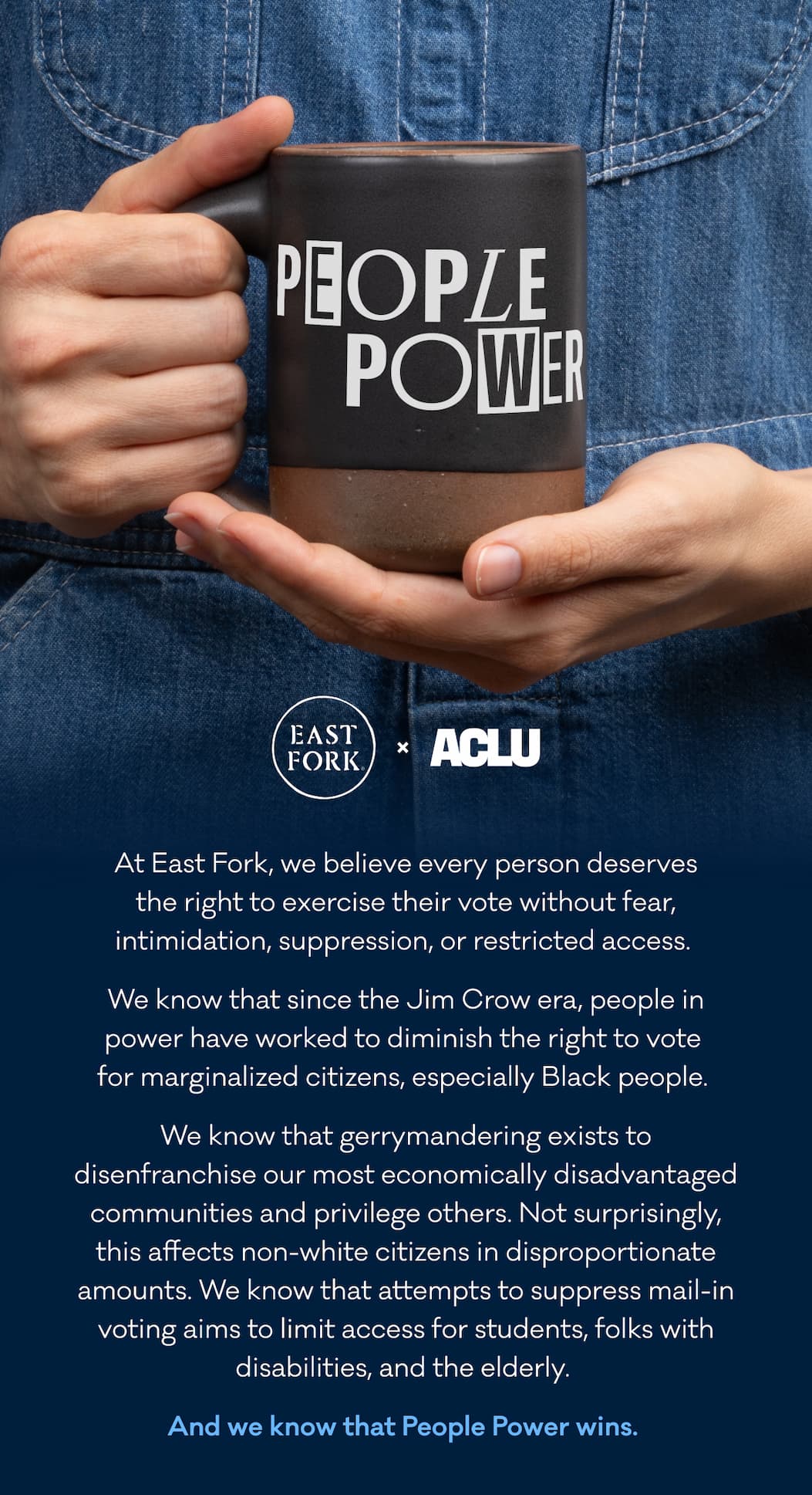 At East Fork, we believe every person deserves the right to exercise their vote without fear, intimidation, suppression, or restricted access.  We know that since the Jim Crow era, people in power have worked to diminish the right to vote  for marginalized citizens, especially Black people.&nbsp; We know that gerrymandering exists to disenfranchise our most economically disadvantaged communities and privilege others. Not surprisingly, this affects non-white citizens in disproportionate amounts. We know that attempts to suppress mail-in voting aims to limit access for students, folks with disabilities, and the elderly.&nbsp; And we know that People Power wins.&nbsp;