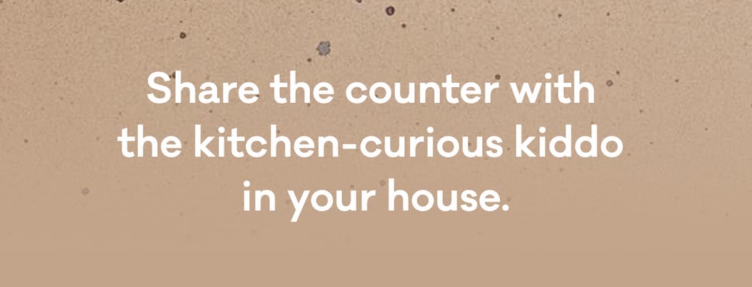 Share the counter with the kitchen-curious kiddo in your house.