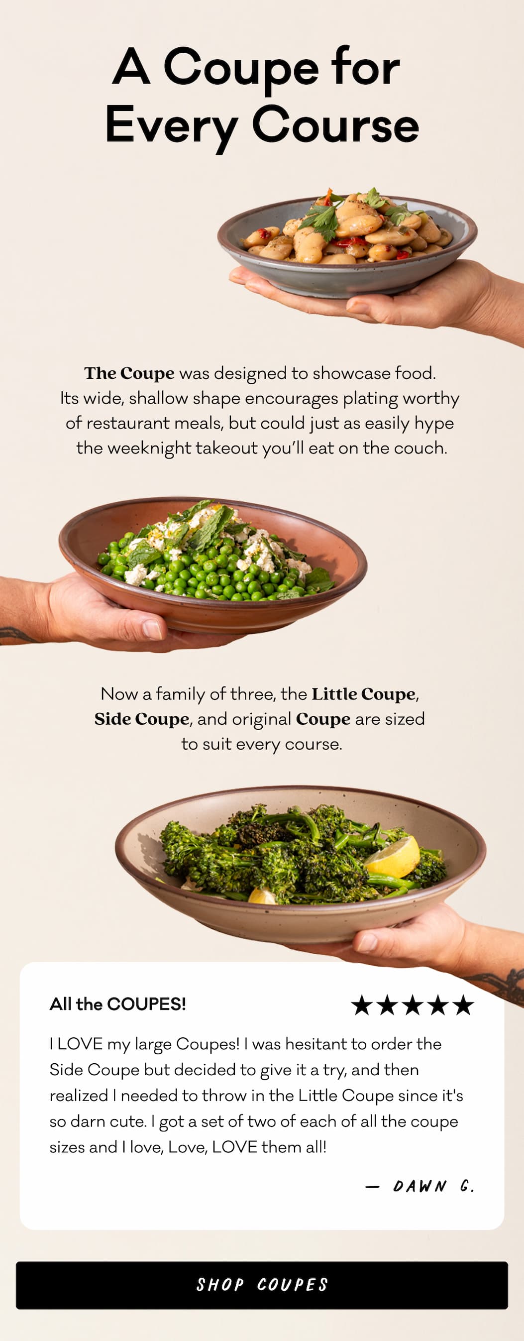 A Coupe for Every Course - The Coupe was designed to showcase food. Its wide, shallow shape encourages plating worthy of restaurant meals, but could just as easily hype the weeknight takeout you'll eat on the couch. Now a family of three, the Little Coupe, Side Coupe, and original Coupe are sized to suit every course. Shop Coupes