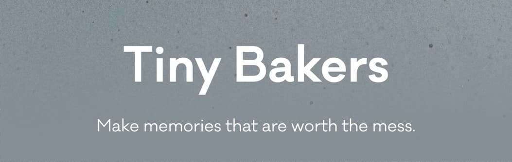 Tiny Bakers - Make memories that are worth the mess.