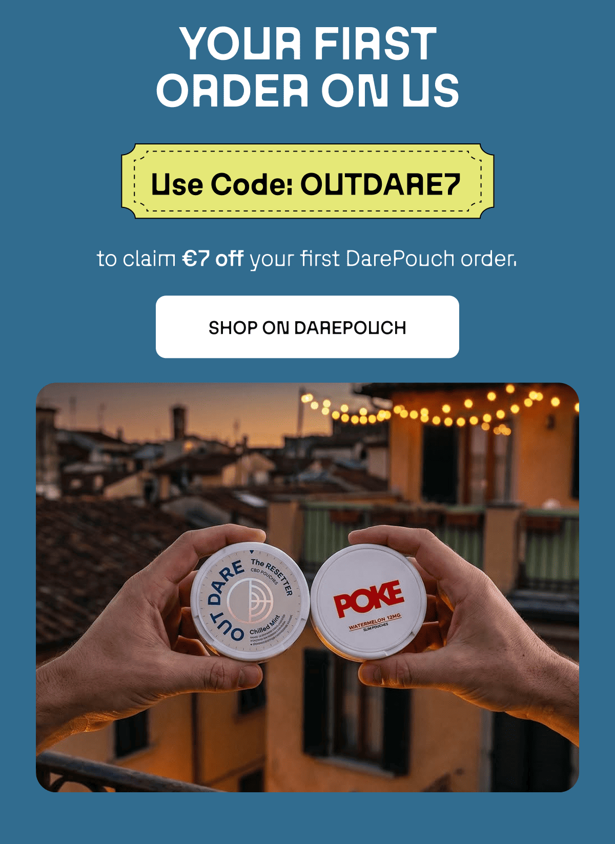 First order on us. Use code OUTDARE7 to claim €7 off your first DarePouch order. 