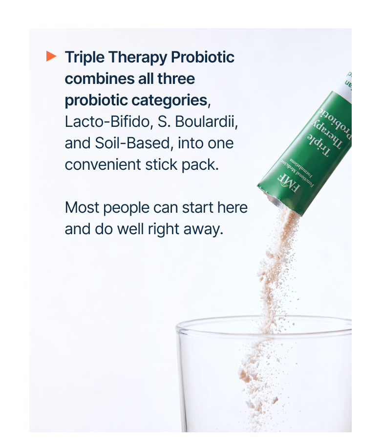 Triple Therapy Probiotic combines all three probiotic categories, Lacto-Bifido, S. Boulardii, and Soil-Based, into one convenient stick pack.