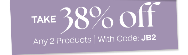 Take 38% Off Any 2 Products | With Code: JB2