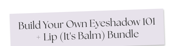 Build Your Own Eyeshadow 101 + Lip (It's Balm) Bundle