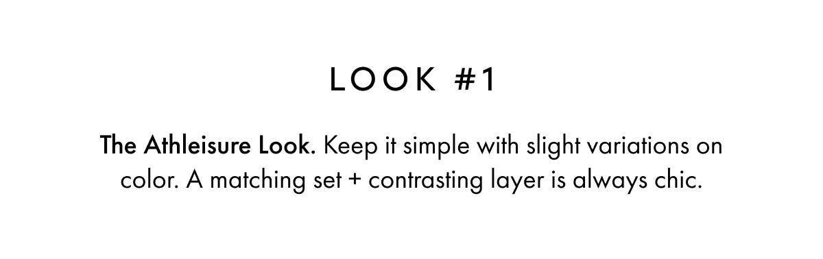 LOOK #1 The Athleisure Look. Keep it simple with slight variations on color. A matching set + contrasting layer is always chic.