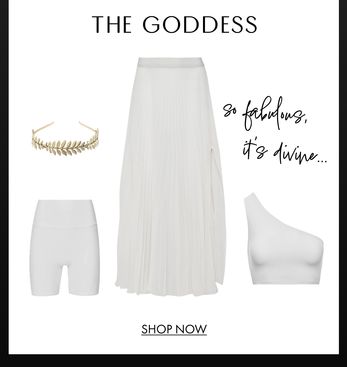 THE GODDESS So fabulous, it's divine... SHOP NOW