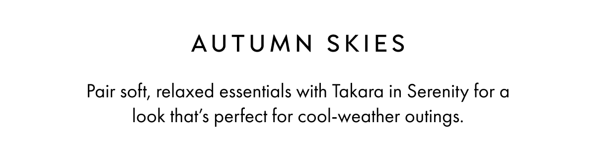 AUTUMN SKIES Pair soft, relaxed essentials with Takara in Serenity for a look that's perfect for cool-weather outings.