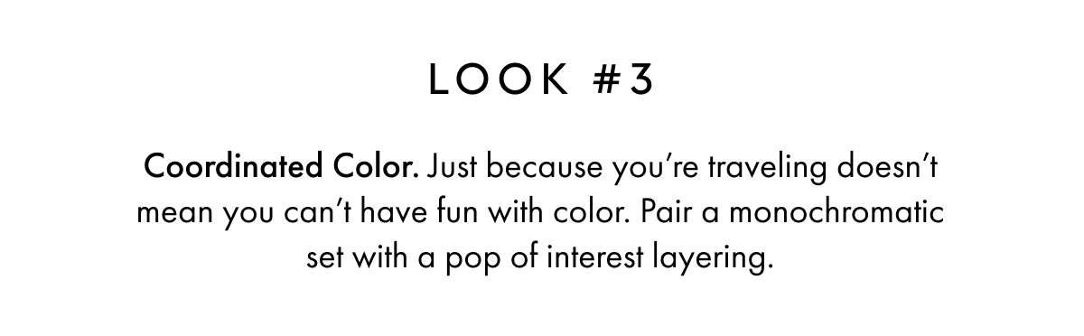 LOOK #3 Coordinated Color. Just because you're traveling doesn't mean you can't have fun with color. Pair a monochromatic set with a pop of interest layering. 