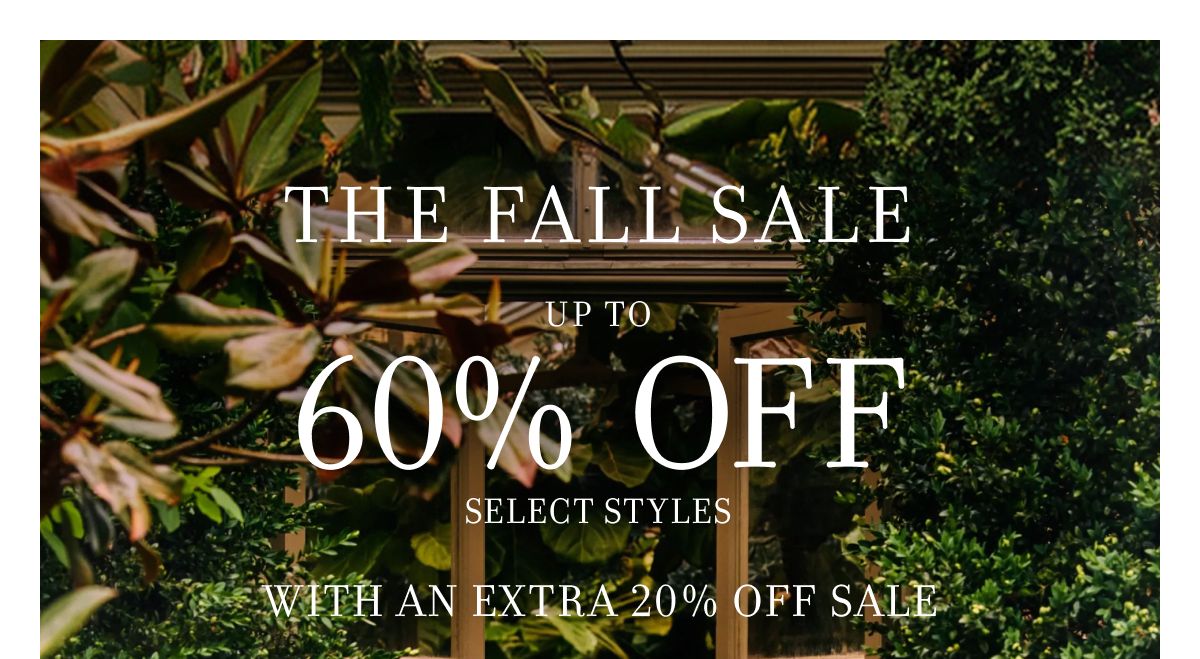 THE FALL SALE UP TO 60% OFF SELECT STYLES WITH AN EXTRA 20% OFF SALE
