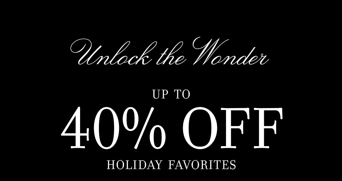 Unlock the Wonder UP TO 40% OFF HOLIDAY FAVORITES