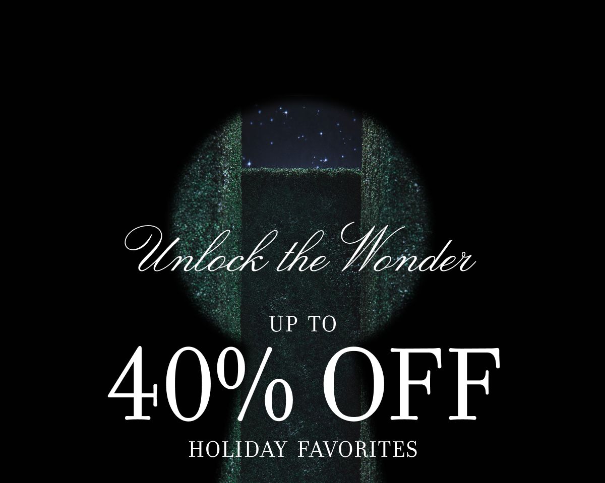Unlock the Wonder UP TO 40% OFF HOLIDAY FAVORITES