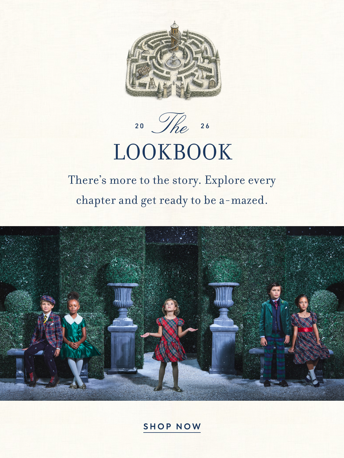 2026 The LOOKBOOK There’s more to the story. Explore every chapter and get ready to be a-mazed.
