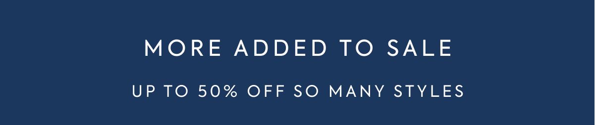 MORE ADDED TO SALE UP TO 50% OFF SO MANY STYLES