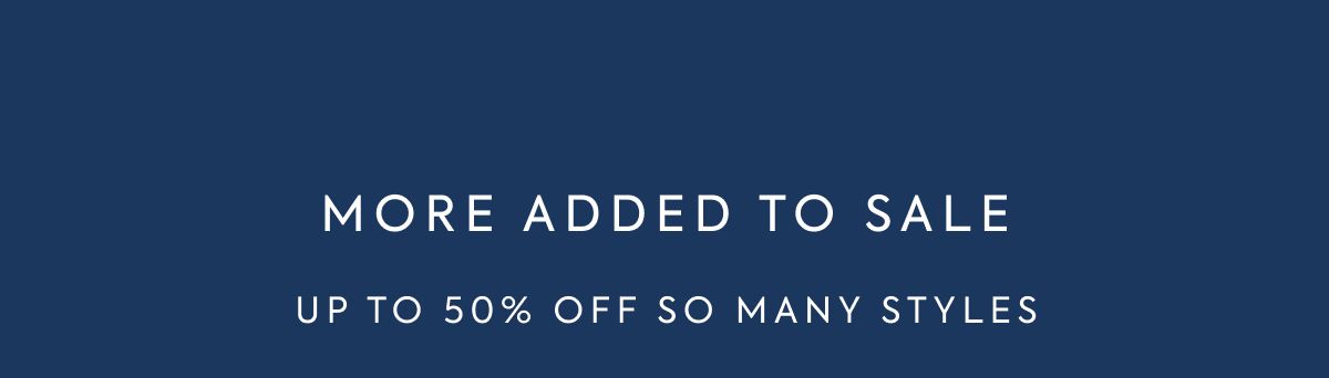 MORE ADDED TO SALE UP TO 50% OFF SO MANY STYLES