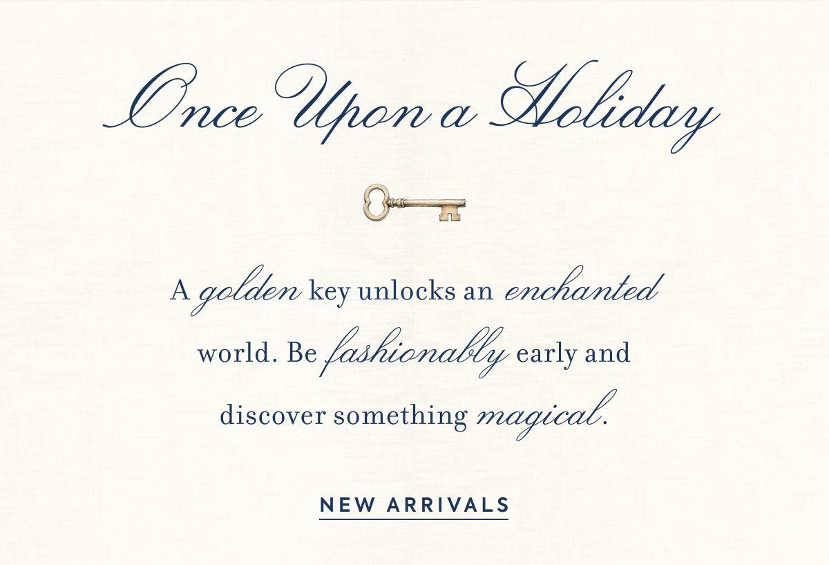 Once Upon a Holiday A golden key unlocks an enchanted world. Be fashionably early and discover something magical.
