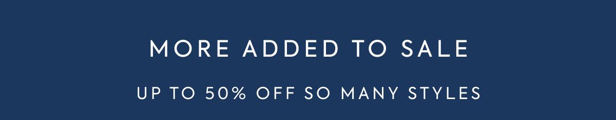 MORE ADDED TO SALE UP TO 50% OFF SO MANY STYLES