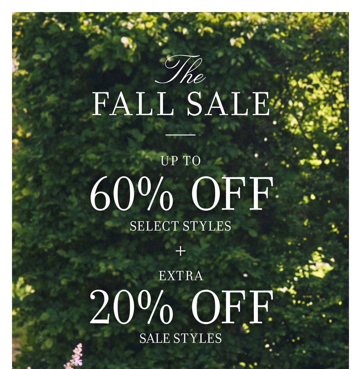 THE FALL SALE UP TO 60% OFF SELECT STYLES WITH AN EXTRA 20% OFF SALE STYLES