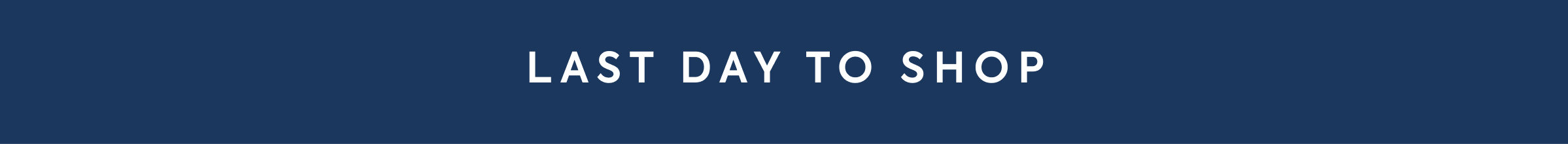 LAST DAY TO SHOP