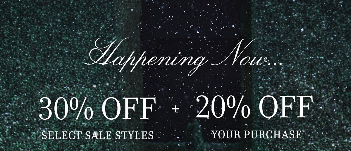 Happening Now... 30% OFF SELECT STYLES + 20% OFF YOUR PURCHASE*