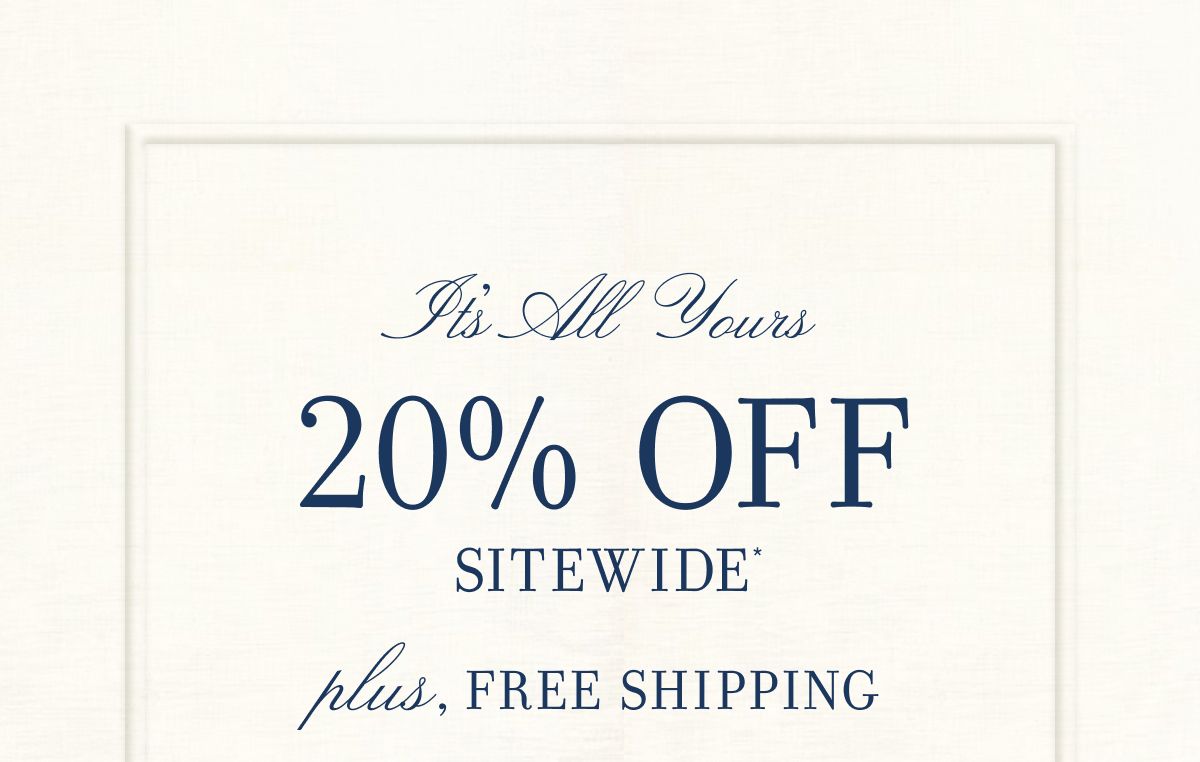 IT'S ALL YOURS 20% OFF SITEWIDE plus, FREE SHIPPING