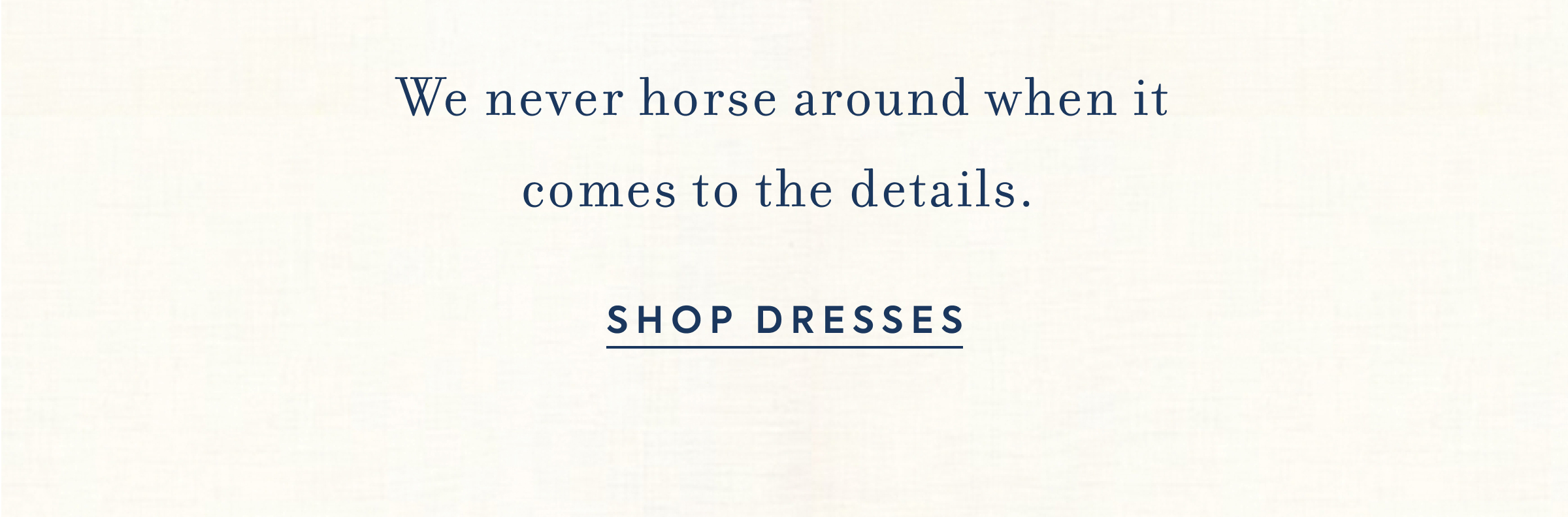 We never horse around when it comes to the details.&nbsp;