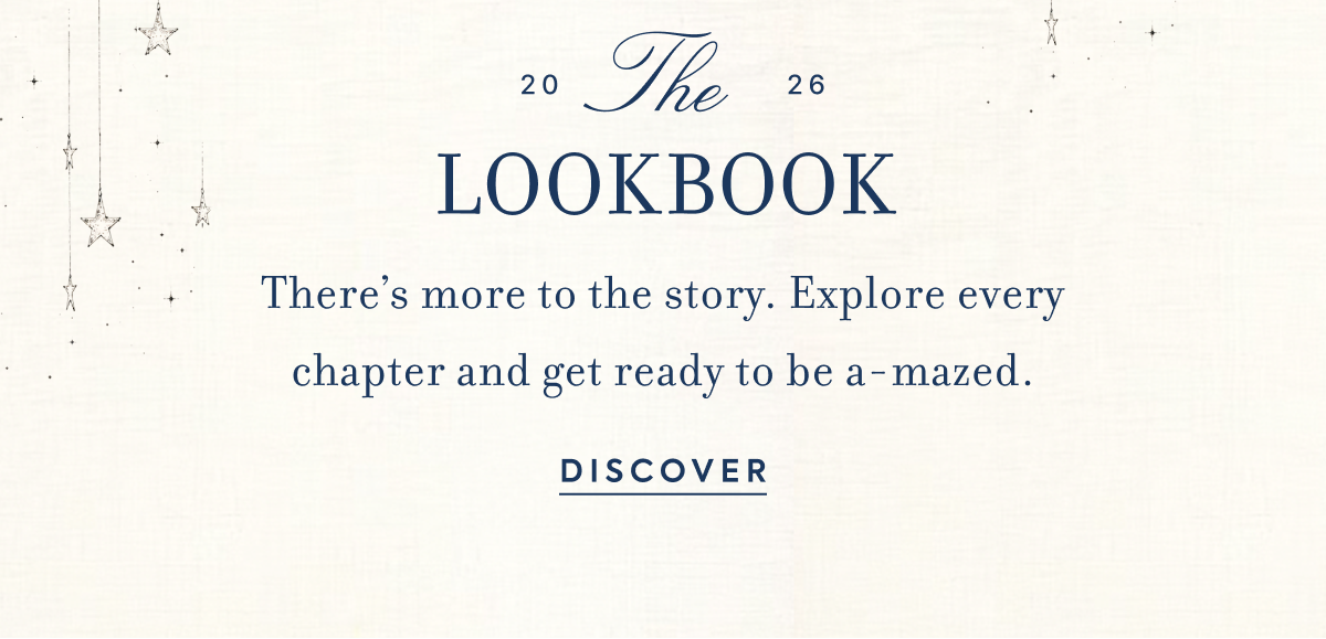 2026 THE LOOKBOOK There’s more to the story. Explore every chapter and get ready to be a-mazed.
