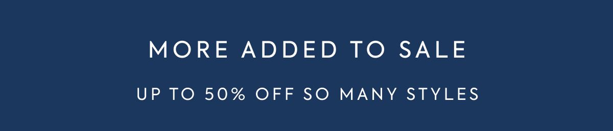 MORE ADDED TO SALE UP TO 50% OFF SO MANY STYLES