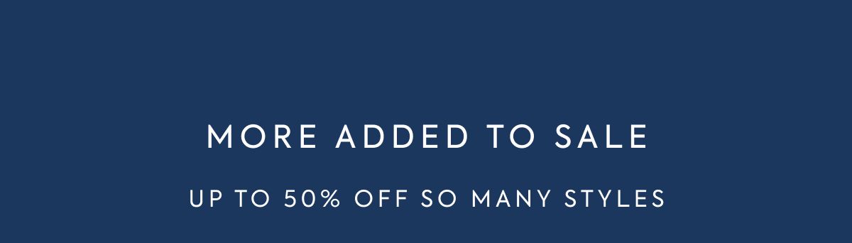 MORE ADDED TO SALE UP TO 50% OFF SO MANY STYLES