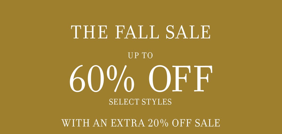 THE FALL SALE UP TO 60% OFF SELECT STYLES WITH AN EXTRA 20% OFF SALE
