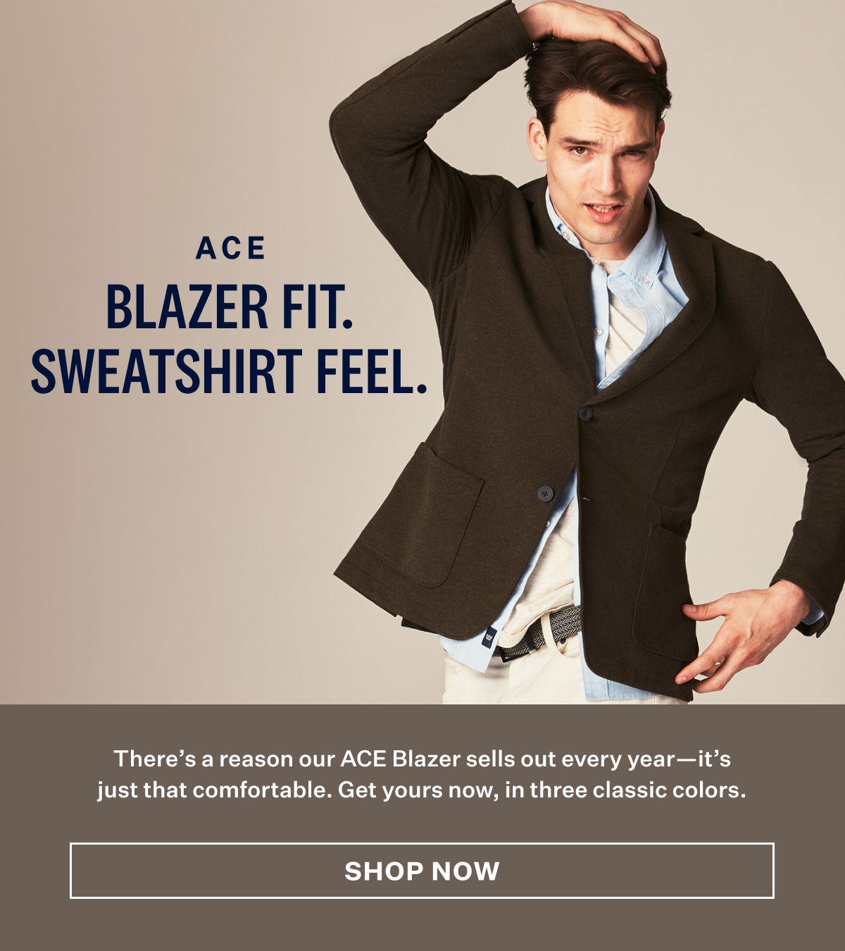 ACE. Blazer Fit. Sweatshirt Feel. Shop Now