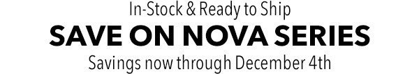 In-Stock & Ready to Ship - SAVE ON NOVA SERIES