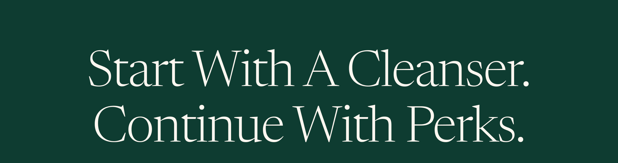 Start With A Cleanser. Continue With Perks.