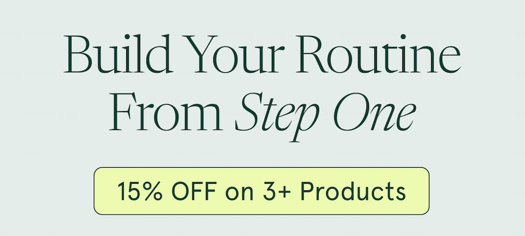 Build Your Routine From Step One | 15% OFF on 3+ Products