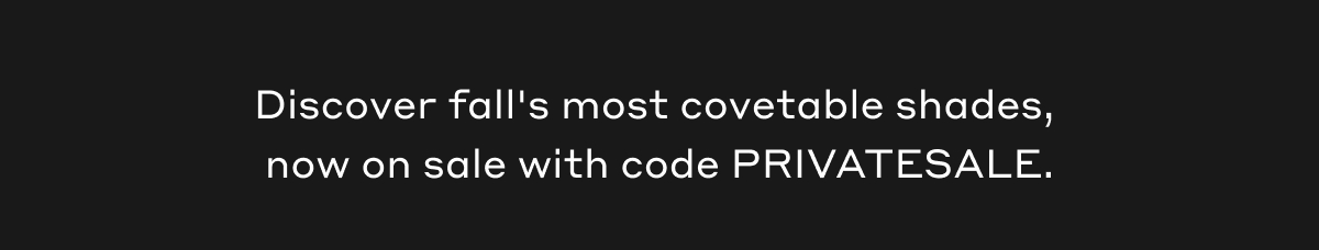 Discover fall's most covetable shades, now on sale with code PRIVATESALE.