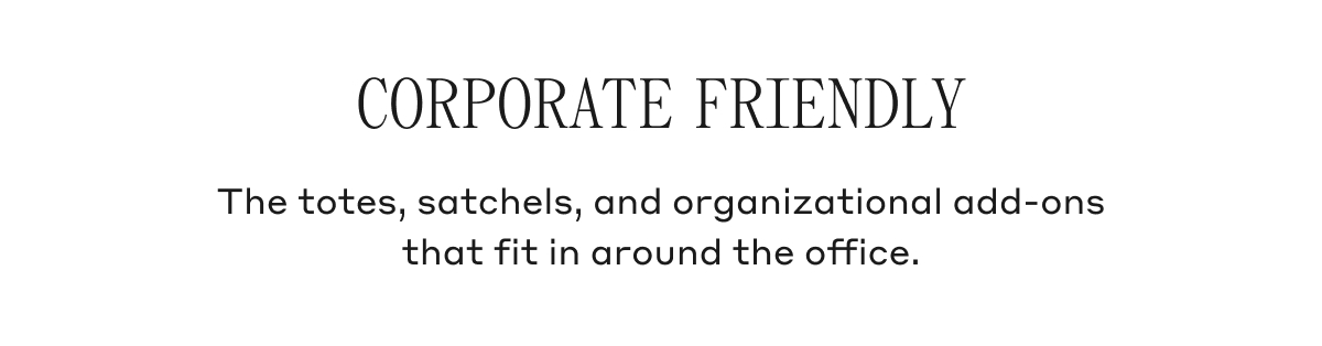 CORPORATE FRIENDLY The totes, satchels, and organizational add-ons that fit in around the office.
