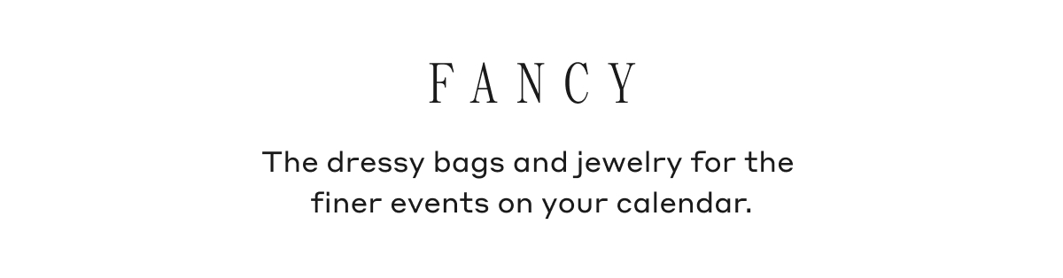 FANCY The dressy bags and jewelry for the finer events on your calendar.