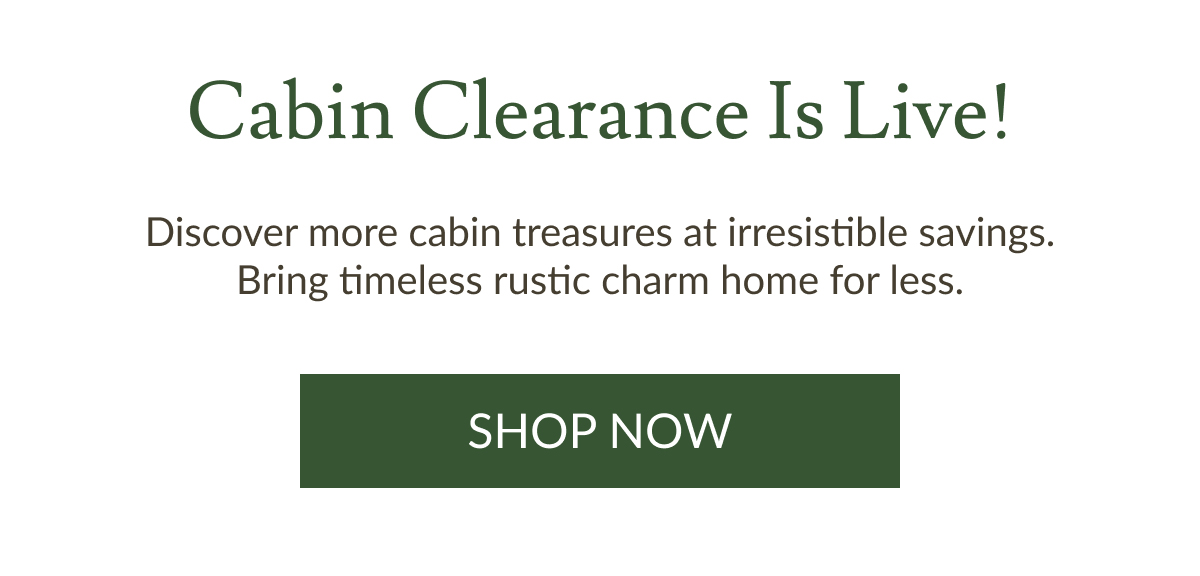 Cabin Clearance Is Live! | Shop Now