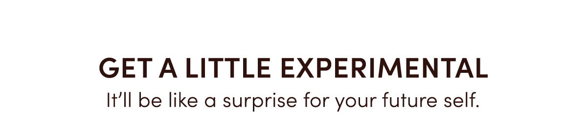 Get A Little Experimental