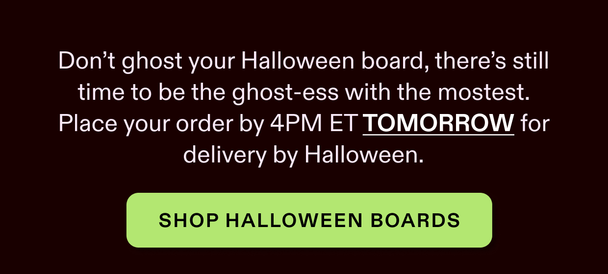 Don't ghost your Halloween board, there's still time to be the ghost-ess with the mostest. Click to shop Halloween boards.