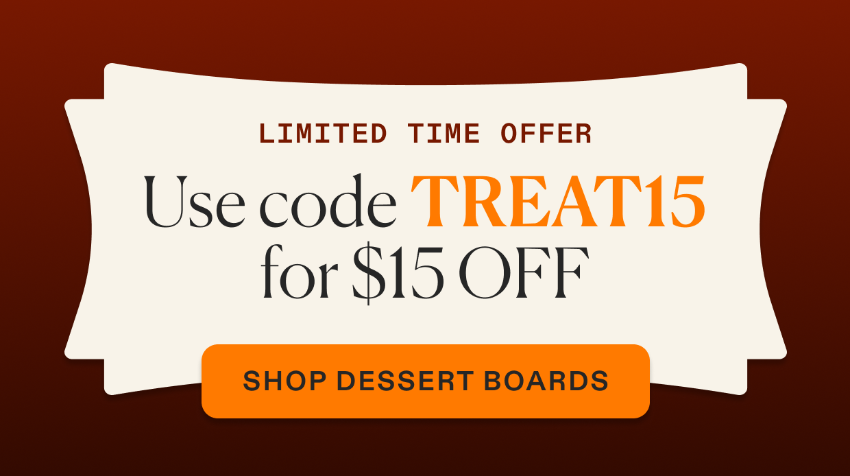 Limited time offer, use code TREAT15 for $15 off, click to shop dessert boards
